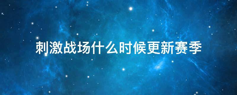 刺激战场什么时候更新赛季 刺激战场什么时候更新赛季2020