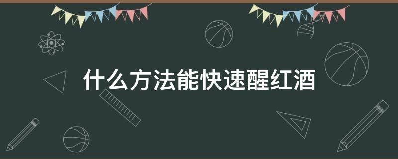 什么方法能快速醒红酒（红酒怎么醒酒快速有效）