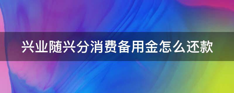 兴业随兴分消费备用金怎么还款（兴业随兴分备用金一次能刷多少）