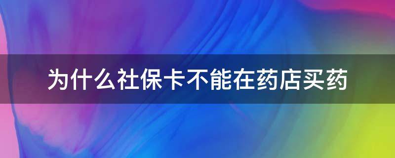 为什么社保卡不能在药店买药 社保卡怎么不能在药店买药