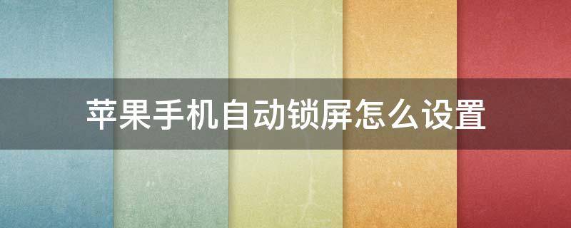 苹果手机自动锁屏怎么设置（苹果手机自动锁屏怎么设置成永久待屏?）