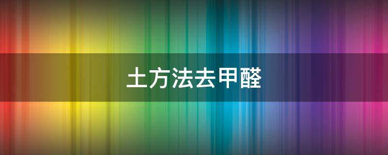 土方法去甲醛（土方法去甲醛有人用过吗）