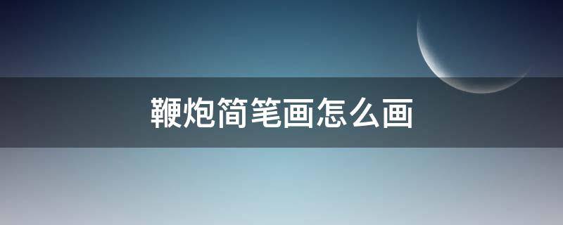 鞭炮简笔画怎么画（鞭炮简笔画怎么画比较简单?）