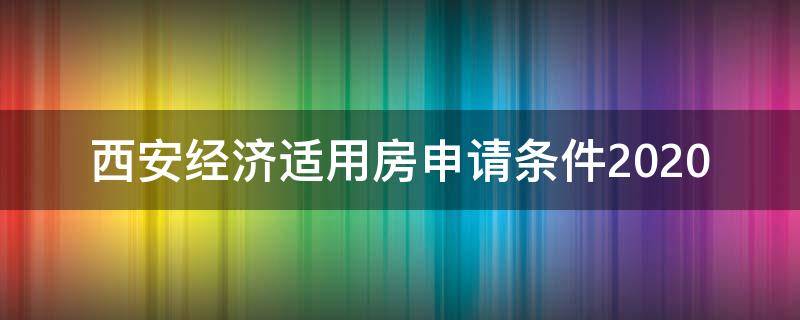 西安经济适用房申请条件2020（西安经济适用房申请条件2021价格）