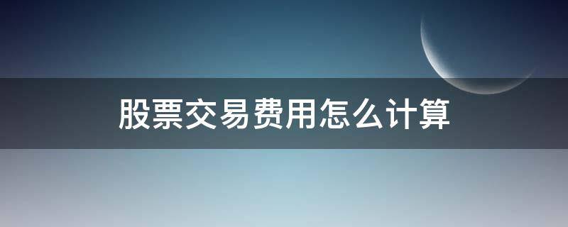 股票交易费用怎么计算 股票交易的费用