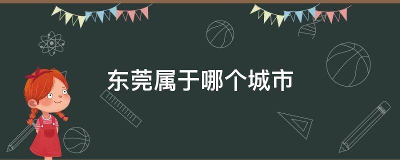 东莞属于哪个城市 东莞是哪个市区