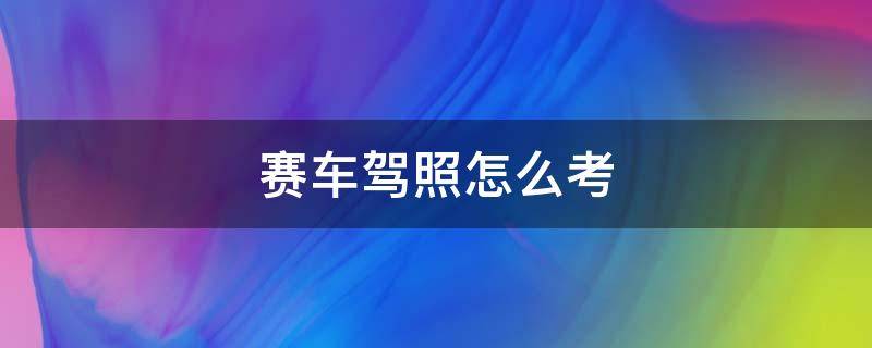 赛车驾照怎么考 赛车驾照怎么考多少钱