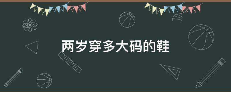 两岁穿多大码的鞋 两岁半穿多大码的鞋子