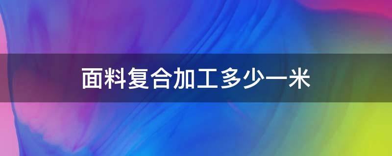 面料复合加工多少一米（面料复合加工厂）