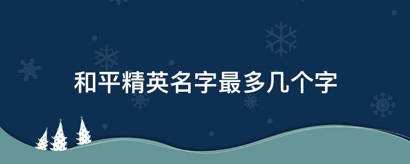 和平精英名字最多几个字（和平精英名字最多几个字名字字数上限介绍）