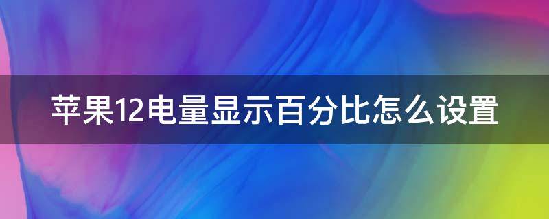 苹果12电量显示百分比怎么设置（苹果12电量显示百分比怎么调）