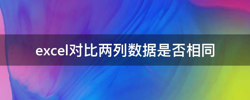 excel对比两列数据是否相同（excel如何对比两列数据是否相同的数据）