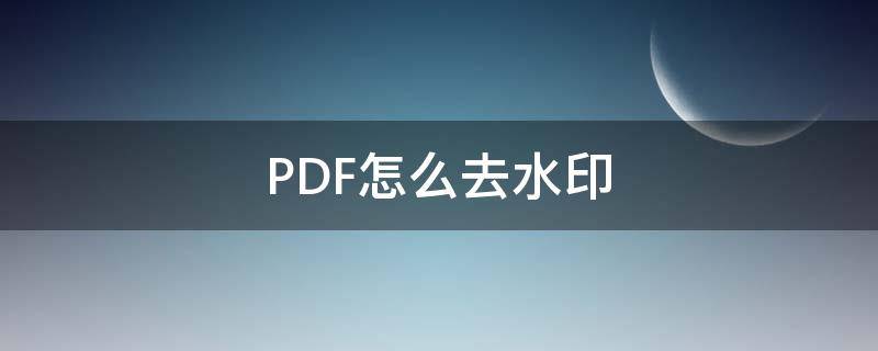 PDF怎么去水印（pdf怎么去水印免费软件）