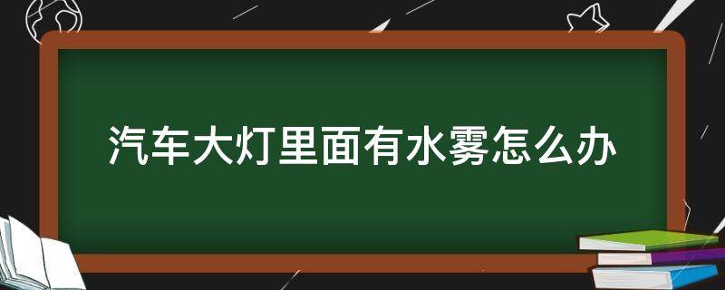 汽车大灯里面有水雾怎么办（汽车大灯怎么会有水雾）