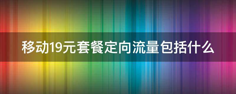 移动19元套餐定向流量包括什么 移动19元套餐定向流量包括什么app