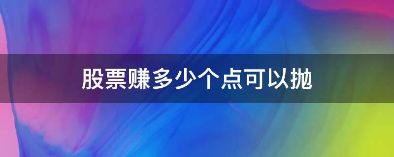 股票赚多少个点可以抛（股票怎么抛才能赚更多）