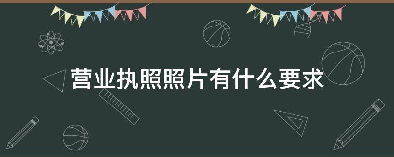 营业执照照片有什么要求 办营业执照照片有什么要求