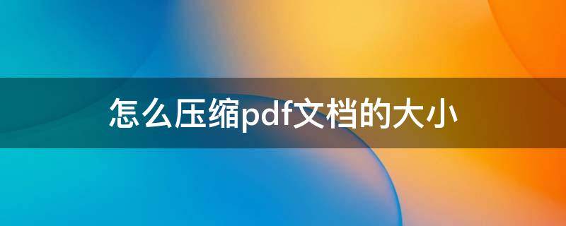 怎么压缩pdf文档的大小（pdf文件压缩方法）