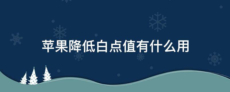 苹果降低白点值有什么用 苹果降低白点值有啥用