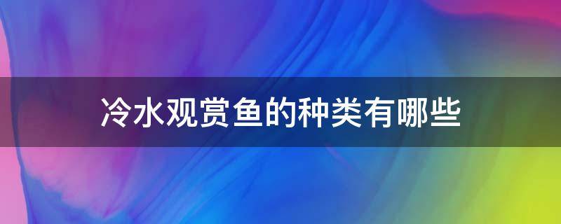 冷水观赏鱼的种类有哪些 冷水观赏鱼有几种