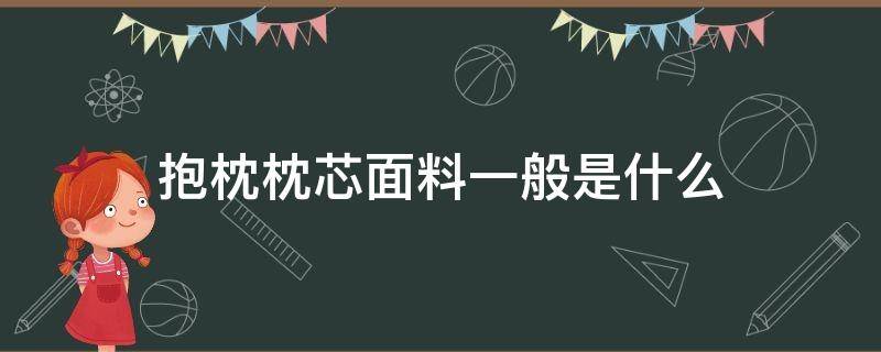 抱枕枕芯面料一般是什么（抱枕芯用什么布料）