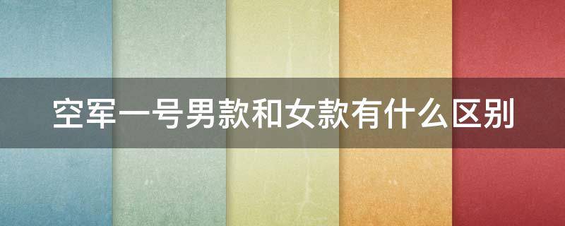 空军一号男款和女款有什么区别（空军一号男款和女款有什么区别呢）