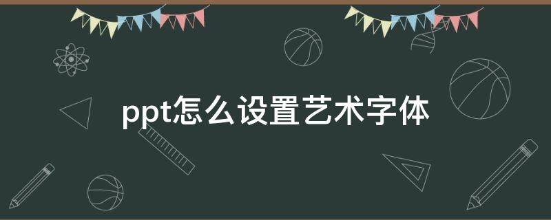 ppt怎么设置艺术字体（ppt艺术字字体效果怎么设置）