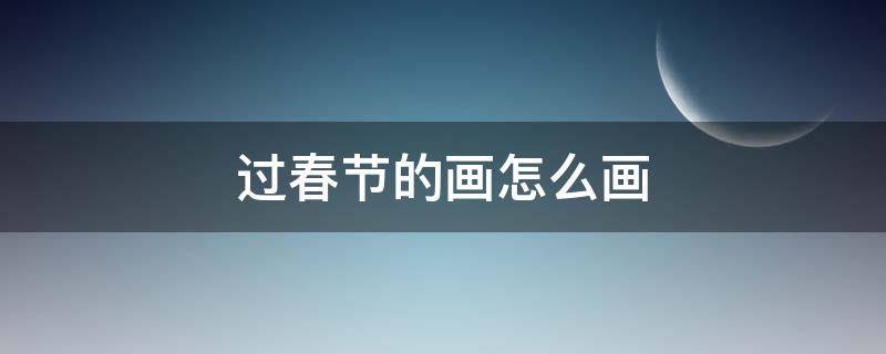 过春节的画怎么画（过春节的画怎么画简单）