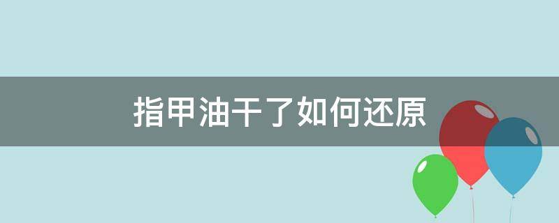 指甲油干了如何还原 指甲油干了怎么软化