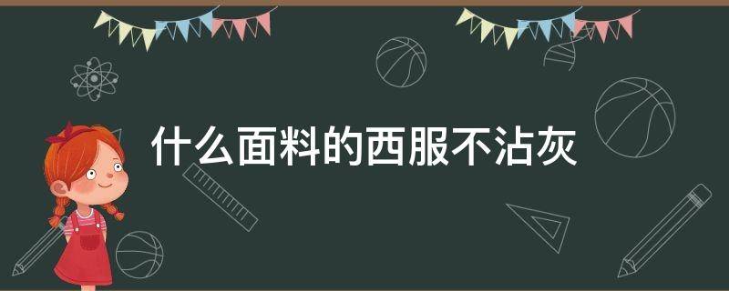 什么面料的西服不沾灰（灰色西服面料）