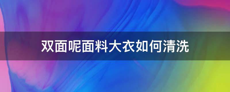 双面呢面料大衣如何清洗（双面绒大衣清洗小窍门）