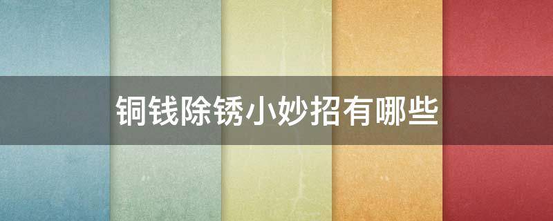 铜钱除锈小妙招有哪些 铜钱除锈最好的方法