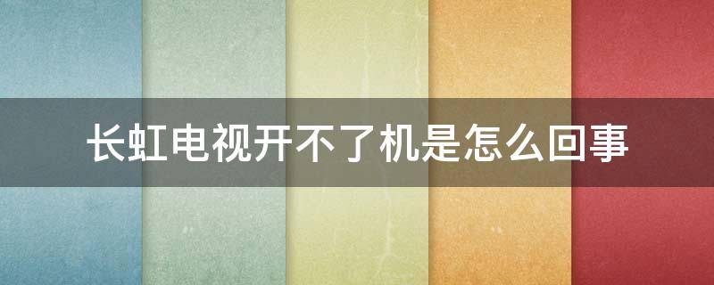 长虹电视开不了机是怎么回事（长虹电视开不了机是怎么回事亮黄灯）