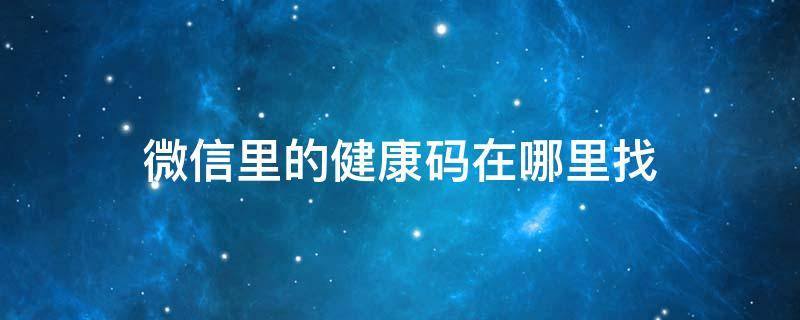 微信里的健康码在哪里找 微信里的健康码在哪里找?