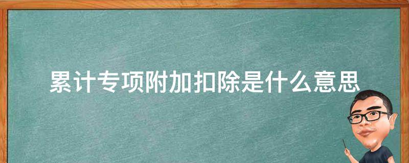 累计专项附加扣除是什么意思 年度累计专项附加扣除是什么意思