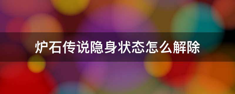 炉石传说隐身状态怎么解除（炉石手游隐身状态怎么解除）