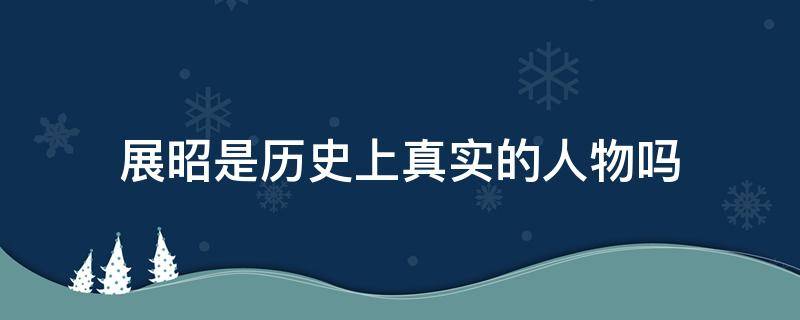 展昭是历史上真实的人物吗 历史上真的有展昭这个人吗?