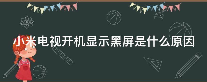 小米电视开机显示黑屏是什么原因（小米电视开机显示黑屏是什么原因怎么解决）