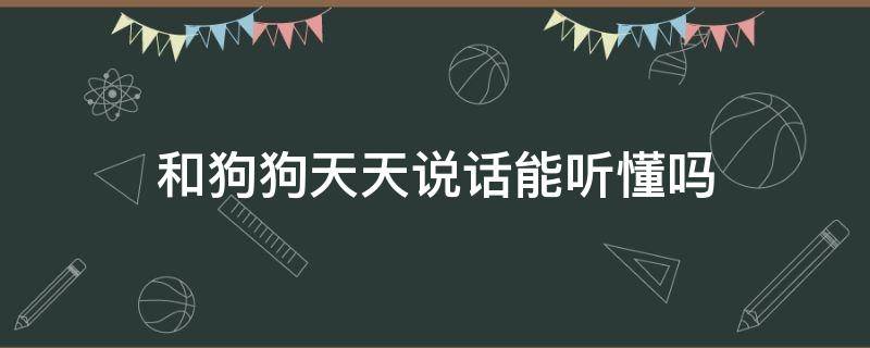 和狗狗天天说话能听懂吗 经常和狗狗说话它能听懂吗