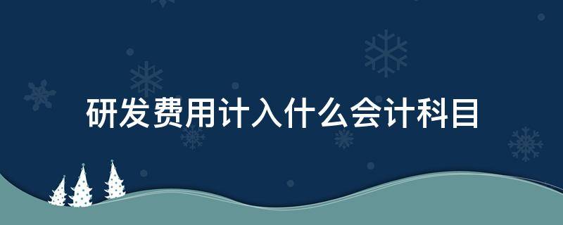 研发费用计入什么会计科目 研发费用应计入什么科目