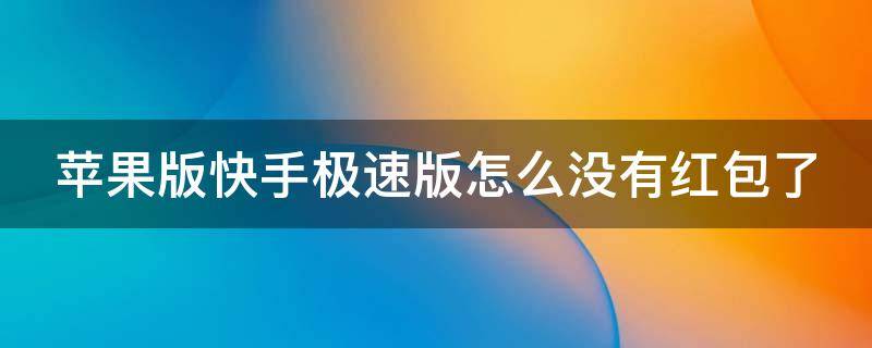 苹果版快手极速版怎么没有红包了（苹果手机快手极速版没有红包了）