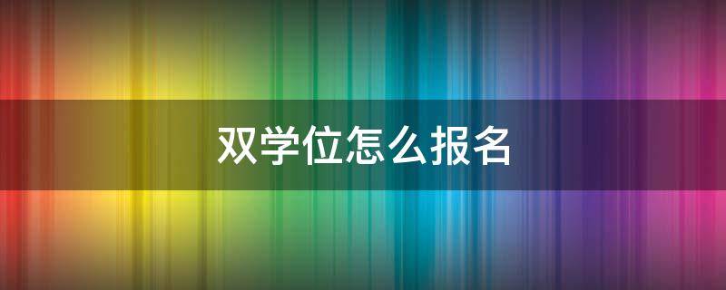 双学位怎么报名 如何报名双学位