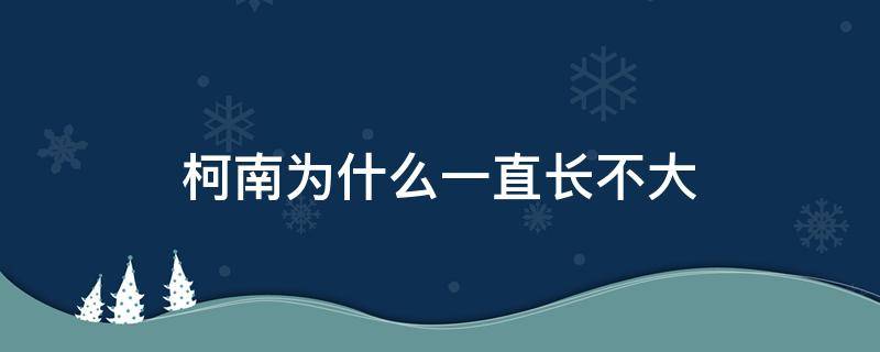 柯南为什么一直长不大 柯南为什么还不长大