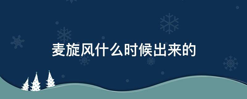 麦旋风什么时候出来的（麦旋风现在还有吗）