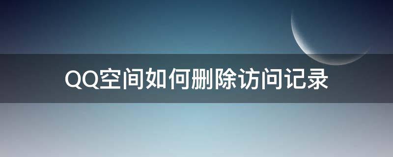 QQ空间如何删除访问记录 qq空间里怎么删除访问记录