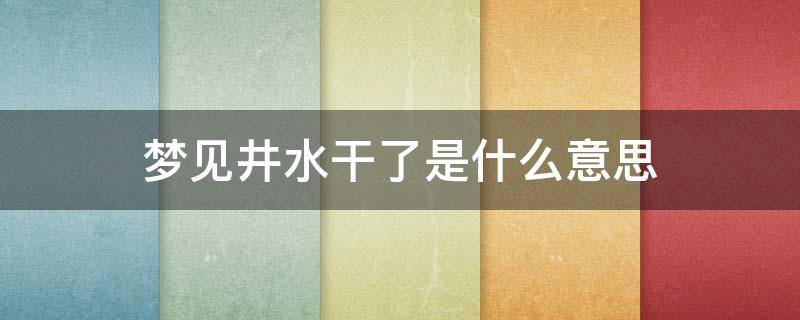 梦见井水干了是什么意思（梦到井水干了）