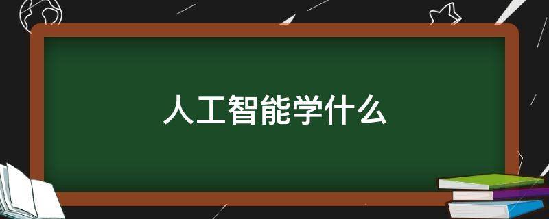 人工智能学什么（人工智能学什么专业）