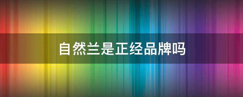 自然兰是正经品牌吗 自然兰属于什么档次