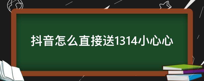 抖音怎么直接送1314小心心 抖音怎么一次性送出1314个小心心