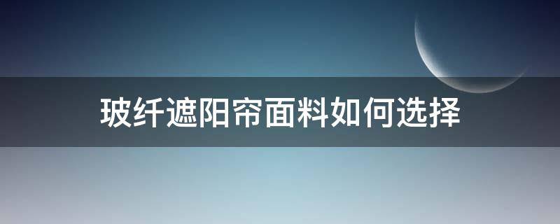 玻纤遮阳帘面料如何选择 玻璃纤维遮阳帘